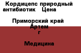 Кордицепс-природный антибиотик › Цена ­ 4 599 - Приморский край, Артем г. Медицина, красота и здоровье » Витамины и БАД   . Приморский край,Артем г.